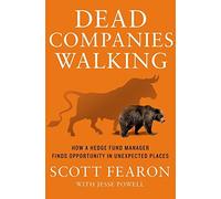 Dead Companies Walking: How a Hedge Fund Manager Finds Opportunity in Unexpected Places: Written by Scott Fearon, 2015 Edition, Publisher: Palgrave MacMillan Trade [Hardcover]