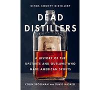 Dead Distillers: A History of the Upstarts and Outlaws Who Made American Spirits