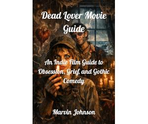 Dead Lover Movie Guide: An Indie Film Guide to Obsession, Grief, and Gothic Comedy