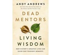 Dead Mentors, Living Wisdom : How History's Greatest Lives Can Guide Our Toughest Moments