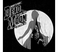 Dead Moon - What A Way To See The Old Girl Go [VINYL]