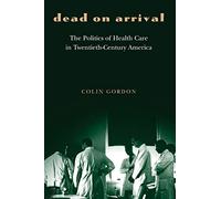 Dead on Arrival: The Politics Of Health Care In Twentieth-Century America (Politics And Society In Modern America): 29