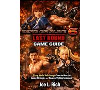 Dead or Alive 6 Last Round Game Guide: Story Mode Walkthrough, Character Move Lists, Combo Strategies and Advanced Fighting Techniques