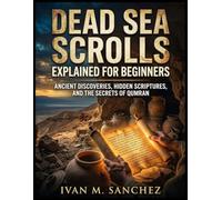 DEAD SEA SCROLLS EXPLAINED FOR BEGINNERS: Ancient Discoveries, Hidden Scriptures, and the Secrets of Qumran (Lost Books of the Bible Explained)