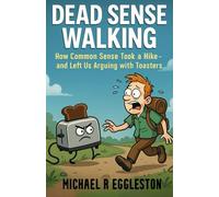 Dead Sense Walking: How Common Sense Took a Hike-and Left Us Arguing with Toasters