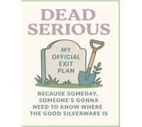 Dead Serious: My Official Exit Plan: Because someday, someone’s gonna need to know where the good silverware is