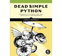 Dead Simple Python: Idiomatic Python for Impatient Programmers: Idiomatic Python for the Impatient Programmer