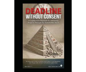 Deadline Without Consent: A Capital-First Playbook for Delivering Projects Through the Stakeholder Stack