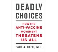 Deadly Choices: How the Anti-Vaccine Movement Threatens Us All
