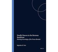 Deadly Dances in the Bornean Rainforest: Hunting Knowledge of the Penan Benalui: 222 (Verhandelingen van het Koninklijk Instituut voor Taal-, Land- en Volkenkunde, 222)