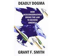 Deadly Dogma: How Neoconservatives Broke the Law to Deceive America