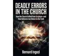 DEADLY ERRORS IN THE CHURCH: How the Church Drifted from Scripture-and How Believers Can Return to the Truth