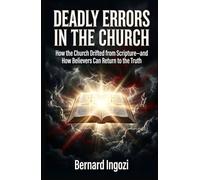 DEADLY ERRORS IN THE CHURCH: How the Church Drifted from Scripture-and How Believers Can Return to the Truth
