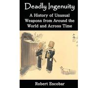 Deadly Ingenuity: A History of Unusual Weapons from around the World and across Time