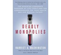 Deadly Monopolies: The Shocking Corporate Takeover of Life Itself--And the Consequences for Your Health and Our Medical Future