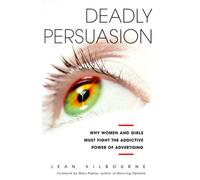 Deadly Persuasion: Why Women and Girls Must Fight the Addictive Power of Advertising: Why Women and Girls Must Fight the Addictive Power of Advertising / Jean Kilbourne.