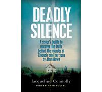 Deadly Silence : A Sister’s Battle to Uncover the Truth Behind the Murder of Clodagh and Her Sons by Alan Hawe