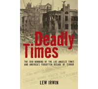 Deadly Times: The 1910 Bombing of the Los Angeles Times and America's Forgotten Decade of Terror