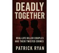 Deadly Together: Real-Life Killer Couples and Their Twisted Crimes (Monsters Among Us)