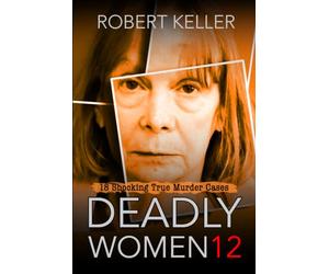 Deadly Women Volume 12: 20 Shocking True Crime Cases of Women Who Kill
