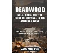 DEADWOOD: GOLD, GUNS, AND THE PRICE OF SURVIVAL IN THE AMERICAN WEST: The Untold Story of Lawlessness, Legends, and the End of a Boomtown