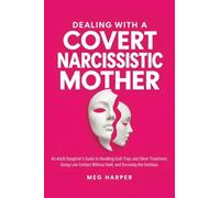 Dealing With a Covert Narcissistic Mother: An Adult Daughter's Guide to Handling Guilt Trips and Silent Treatment, Going Low Contact Without Guilt, and Surviving the Holidays