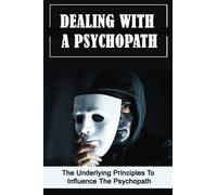 Dealing With A Psychopath: The Underlying Principles To Influence The Psychopath