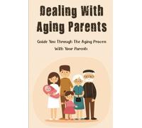 Dealing With Aging Parents: Guide You Through The Aging Process With Your Parents