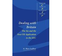 Dealing with Britain: The Six and the First UK Application to the EEC: 56 (Cambridge Studies in International Relations, Series Number 56)