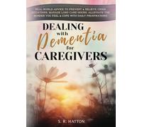 DEALING WITH DEMENTIA FOR CAREGIVERS: Real-World Advice to Prevent & Relieve Crisis Situations, Manage Long Care Hours, Alleviate the Burden You Feel & Cope with Daily Frustrations