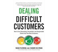 Dealing with Difficult Customers: How to Turn Demanding, Dissatisfied, and Disagreeable Clients into Your Best Customers