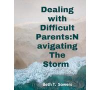 Dealing with Difficult Parents: Navigating the Storm: Strategies for Healing and Empowerment in Adult Child-Parent Relationships"
