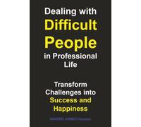 Dealing with Difficult People in Professional Life: Transform Challenges into Success and Happiness