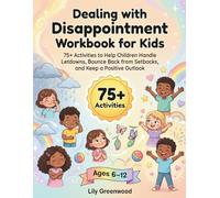Dealing with Disappointment Workbook for Kids: 75+ Activities to Help Children Handle Letdowns, Bounce Back from Setbacks, and Keep a Positive Outlook (Ages 6-12)