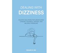 Dealing With Dizziness: Holistic Solutions for Unexplained Chronic Dizziness, Vertigo, and Balance Problems