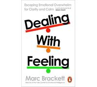 Dealing with Feeling: Harness Your Emotions to Create the Life You Want