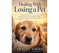 Dealing With Losing a Pet: A Gentle Guide to Grief, Healing, and Finding Peace After the Loss of a Beloved Animal Companion