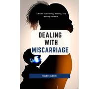 DEALING WITH MISCARRIAGE: Surviving Miscarriage: A Guide to Grieving, Healing, and Moving Forward.