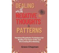 Dealing with Negative Thoughts & Patterns: Emotional Regulation Techniques for Healing Your Inner Critic and Overcoming Overthinking (Dealing with Toxicity books)