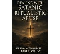 Dealing with Satanic Ritualistic Abuse: Advanced 43-Part Bible Study for Healing, Deliverance, and Spiritual Growth (New Testament Bible Studies and Spiritual Growth with GHOSTLIGHT OPERATOR 743)