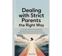 Dealing with Strict Parents the Right Way: A Survival Guide for Young People Exhausted by Emotional Control from Parents, Strict Rules, and Constant Criticism (Parents and Children Relationship)