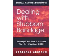 Dealing With Stubborn Bondage: Powerful Prayers & Decrees That Set Captives FREE! (Spiritual Warfare, Deliverance Prayers & Decrees for Destroying ... and Demonic Strongholds to Break Generation)