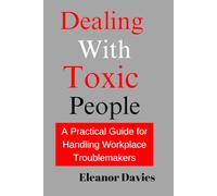 Dealing With Toxic People: A Practical Guide for Handling Workplace Troublemakers
