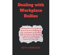 Dealing with Workplace Bullies: A Comprehensive guide on how to Survive Bullying at your workplace and online, with Techniques for Dealing with them and Taking Control of Your Life.
