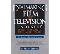 Dealmaking in Film & Television Industry, 4rd Edition (Revised & Updated): From Negotiations to Final Contract