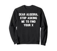 Dear Algebra, Stop Asking Me To Find Your X Design Sweatshirt