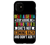 Dear Algebra Stop Asking Me To Find Your X She's Not Coming Case for iPhone 11