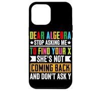 Dear Algebra Stop Asking Me To Find Your X She's Not Coming Case for iPhone 12 Pro Max