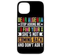 Dear Algebra Stop Asking Me To Find Your X She's Not Coming Case for iPhone 13