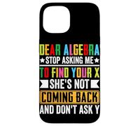Dear Algebra Stop Asking Me To Find Your X She's Not Coming Case for iPhone 15